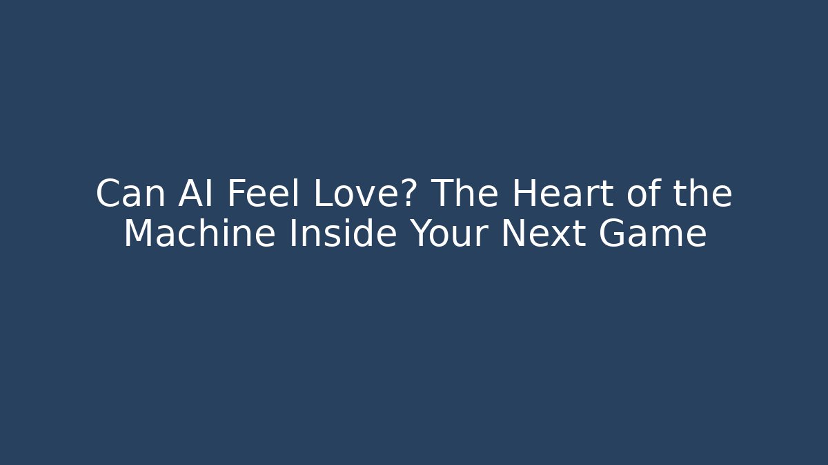 Can AI Feel Love? The Heart of the Machine Inside Your Next Game