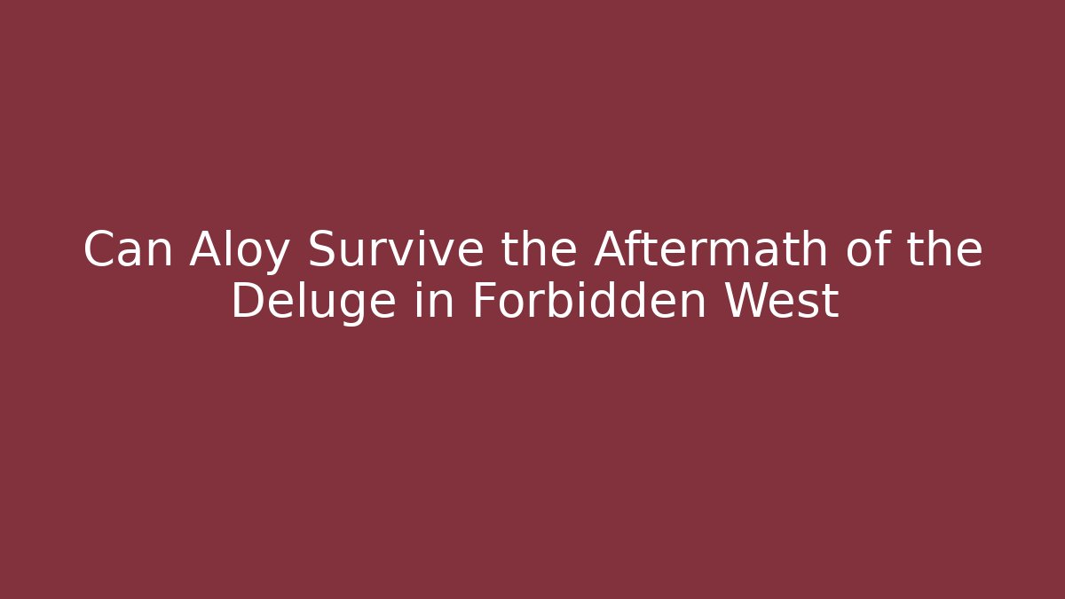Can Aloy Survive the Aftermath of the Deluge in Forbidden West