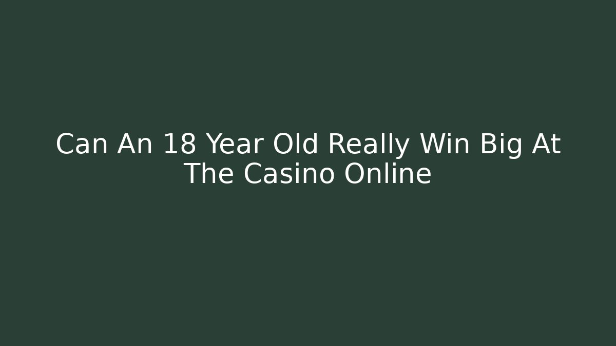 Can An 18 Year Old Really Win Big At The Casino Online