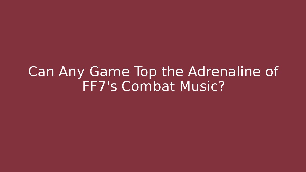 Can Any Game Top the Adrenaline of FF7's Combat Music?