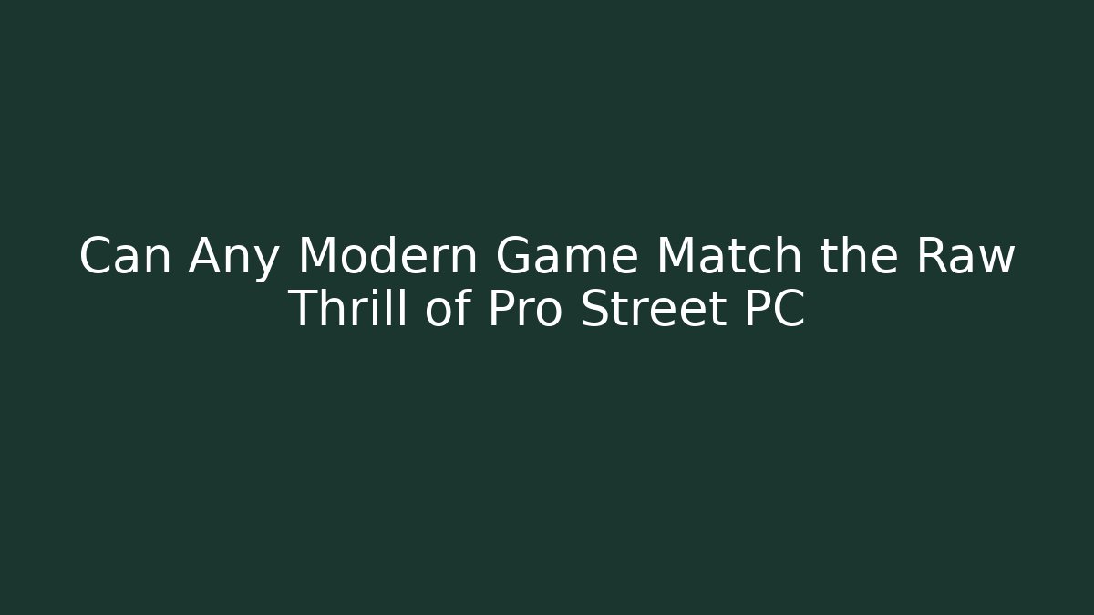 Can Any Modern Game Match the Raw Thrill of Pro Street PC