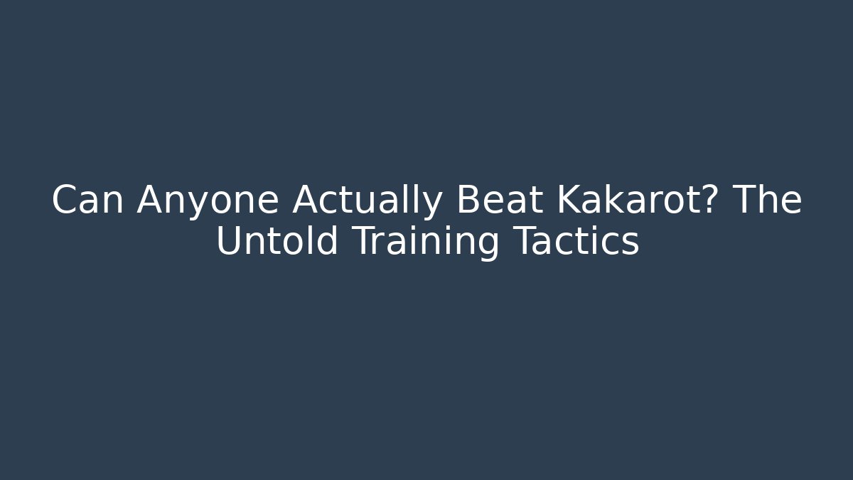 Can Anyone Actually Beat Kakarot? The Untold Training Tactics