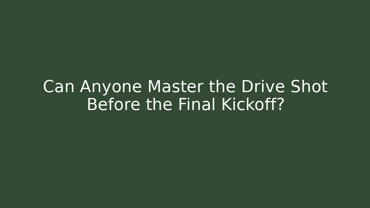 Can Anyone Master the Drive Shot Before the Final Kickoff?