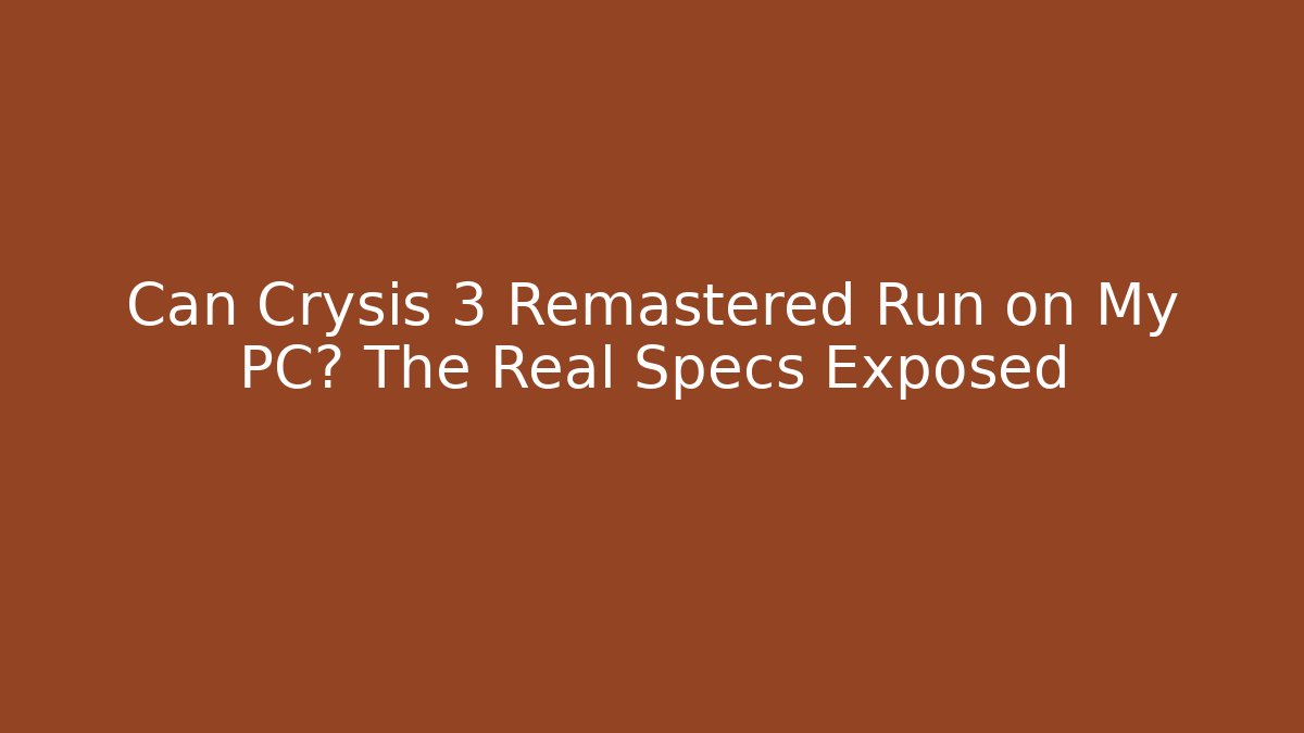 Can Crysis 3 Remastered Run on My PC? The Real Specs Exposed