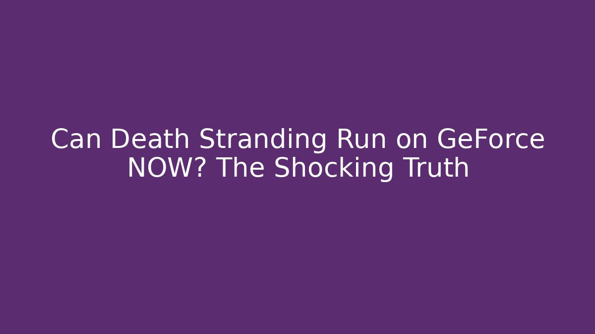 Can Death Stranding Run on GeForce NOW? The Shocking Truth