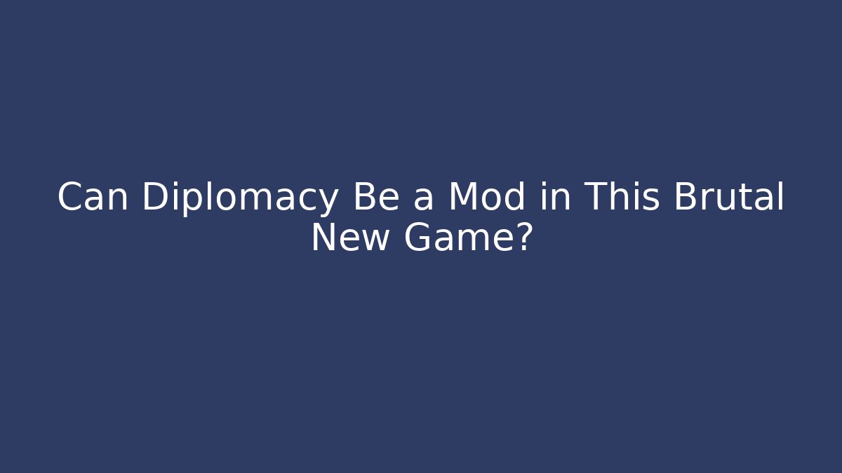 Can Diplomacy Be a Mod in This Brutal New Game?