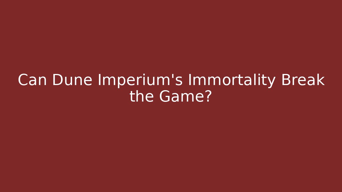 Can Dune Imperium's Immortality Break the Game?