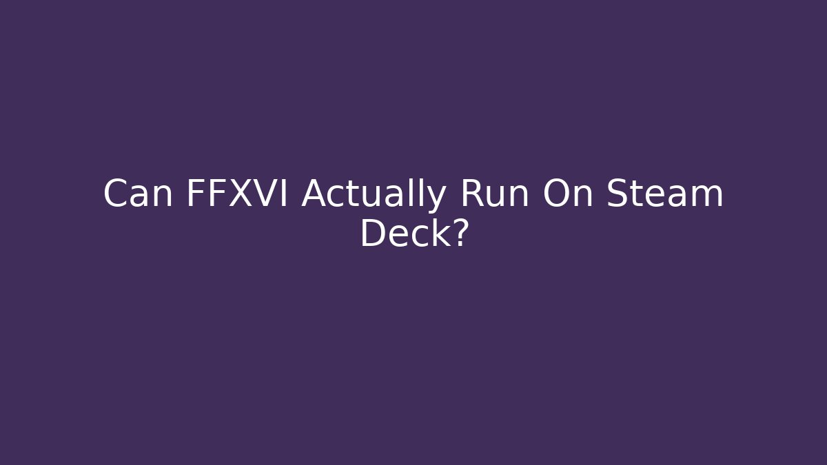 Can FFXVI Actually Run On Steam Deck?