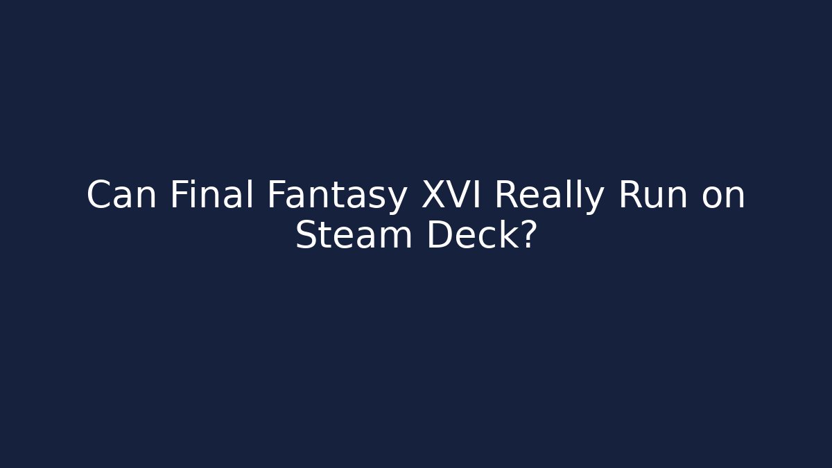 Can Final Fantasy XVI Really Run on Steam Deck?