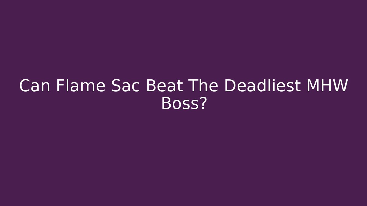 Can Flame Sac Beat The Deadliest MHW Boss?