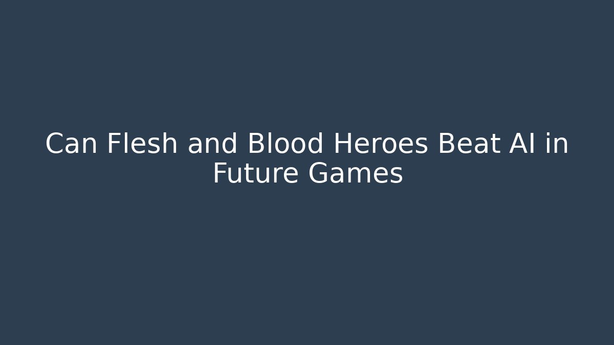 Can Flesh and Blood Heroes Beat AI in Future Games