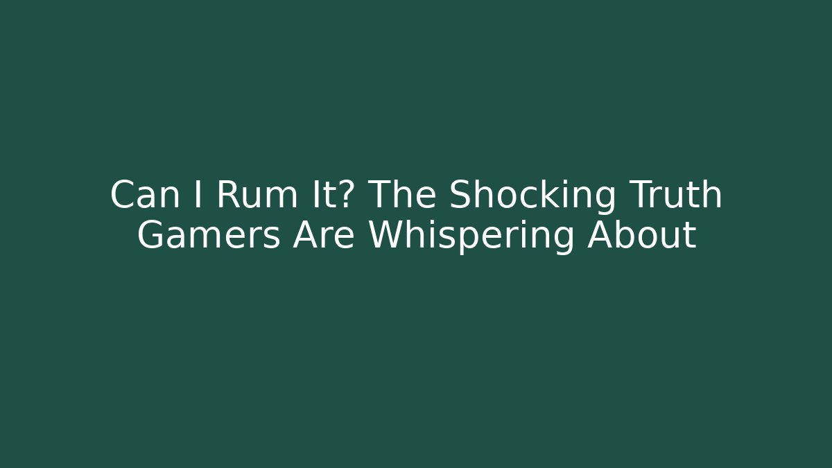 Can I Rum It? The Shocking Truth Gamers Are Whispering About