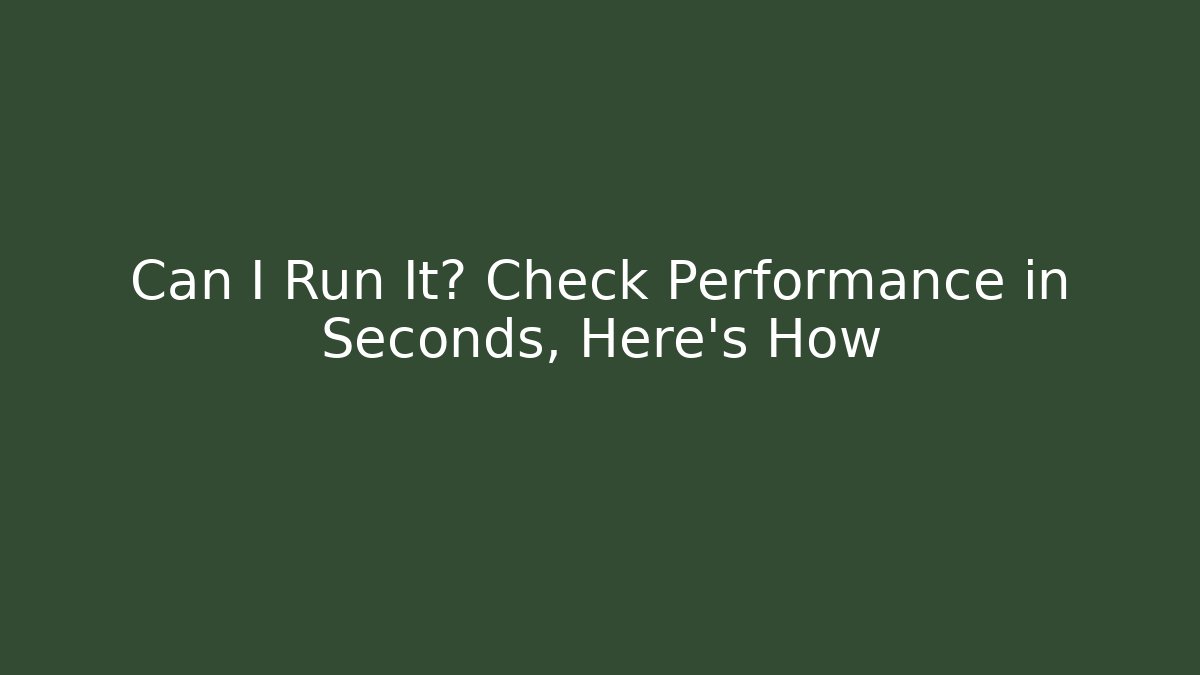 Can I Run It? Check Performance in Seconds, Here’s How - Método de Aprovação