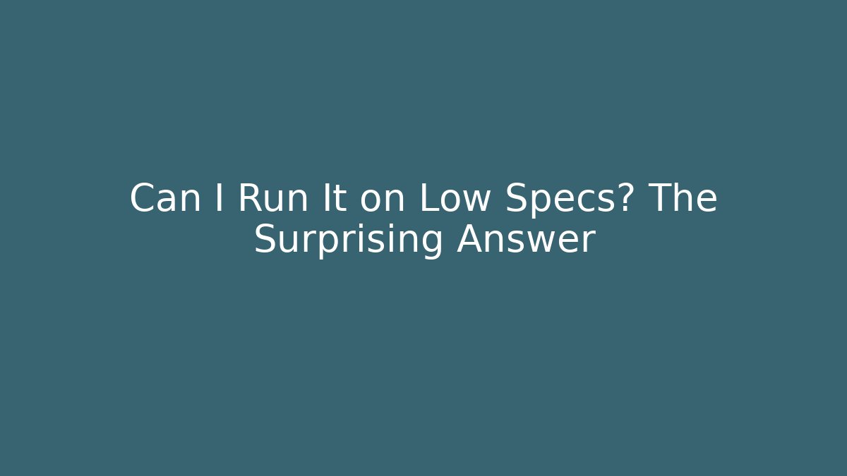 Can I Run It on Low Specs? The Surprising Answer