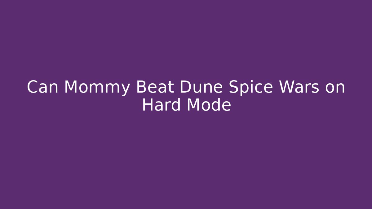 Can Mommy Beat Dune Spice Wars on Hard Mode