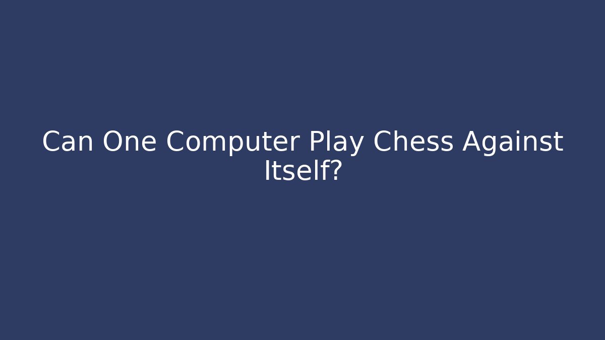 Can One Computer Play Chess Against Itself?
