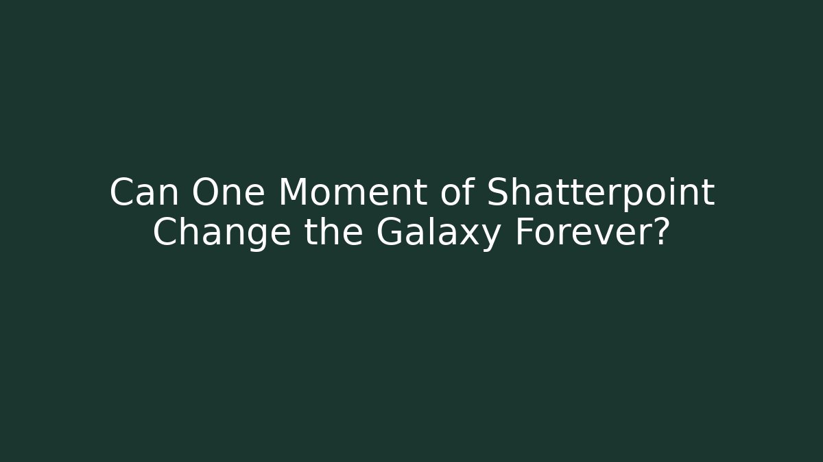 Can One Moment of Shatterpoint Change the Galaxy Forever?