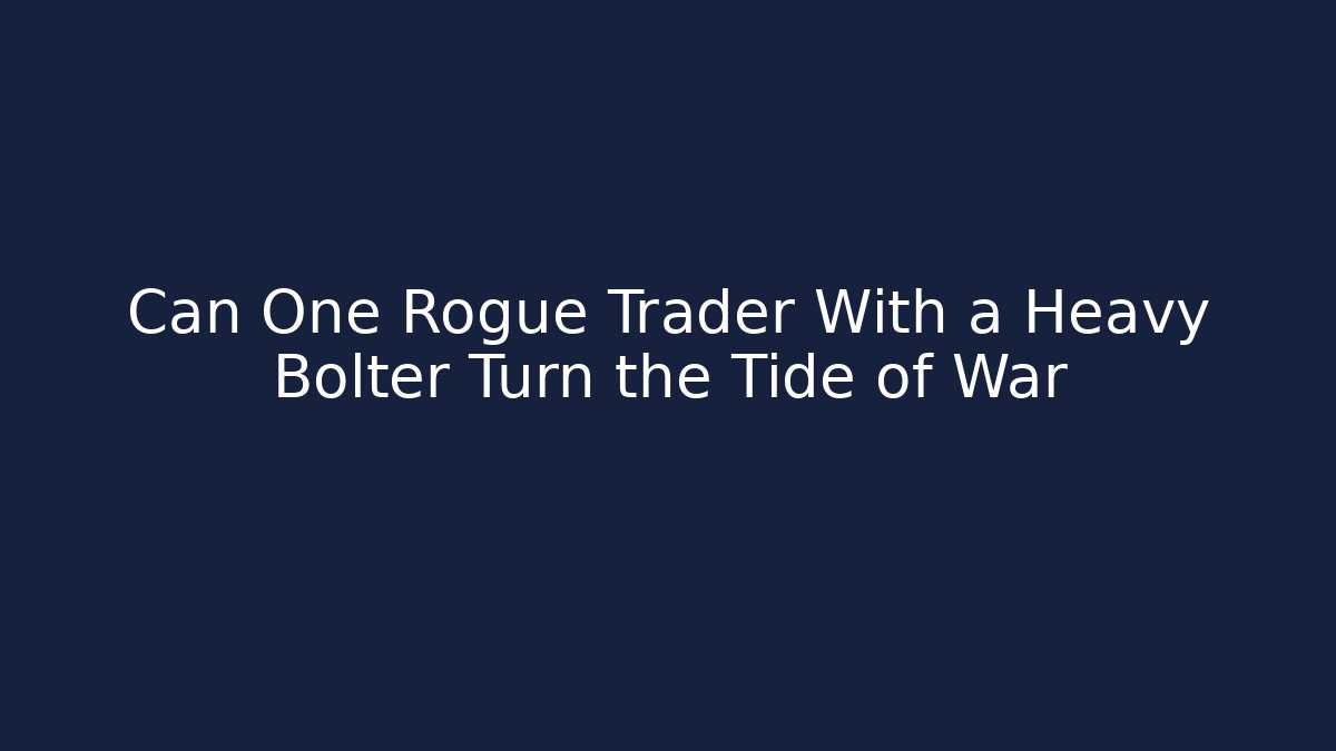 Can One Rogue Trader With a Heavy Bolter Turn the Tide of War