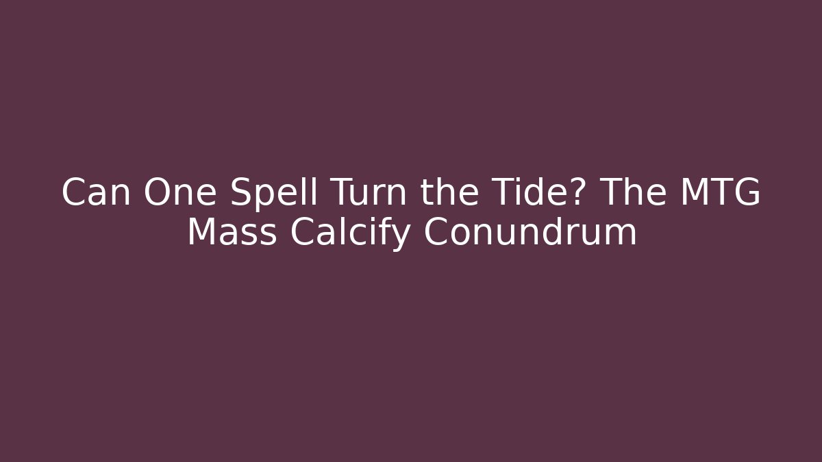 Can One Spell Turn the Tide? The MTG Mass Calcify Conundrum