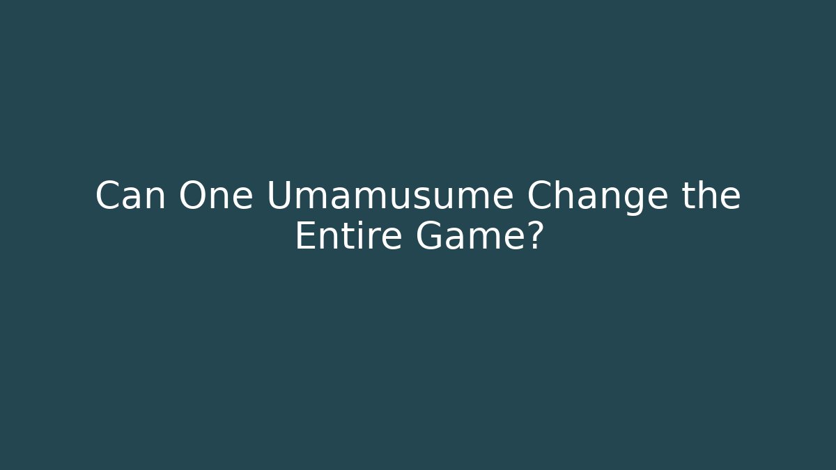 Can One Umamusume Change the Entire Game?