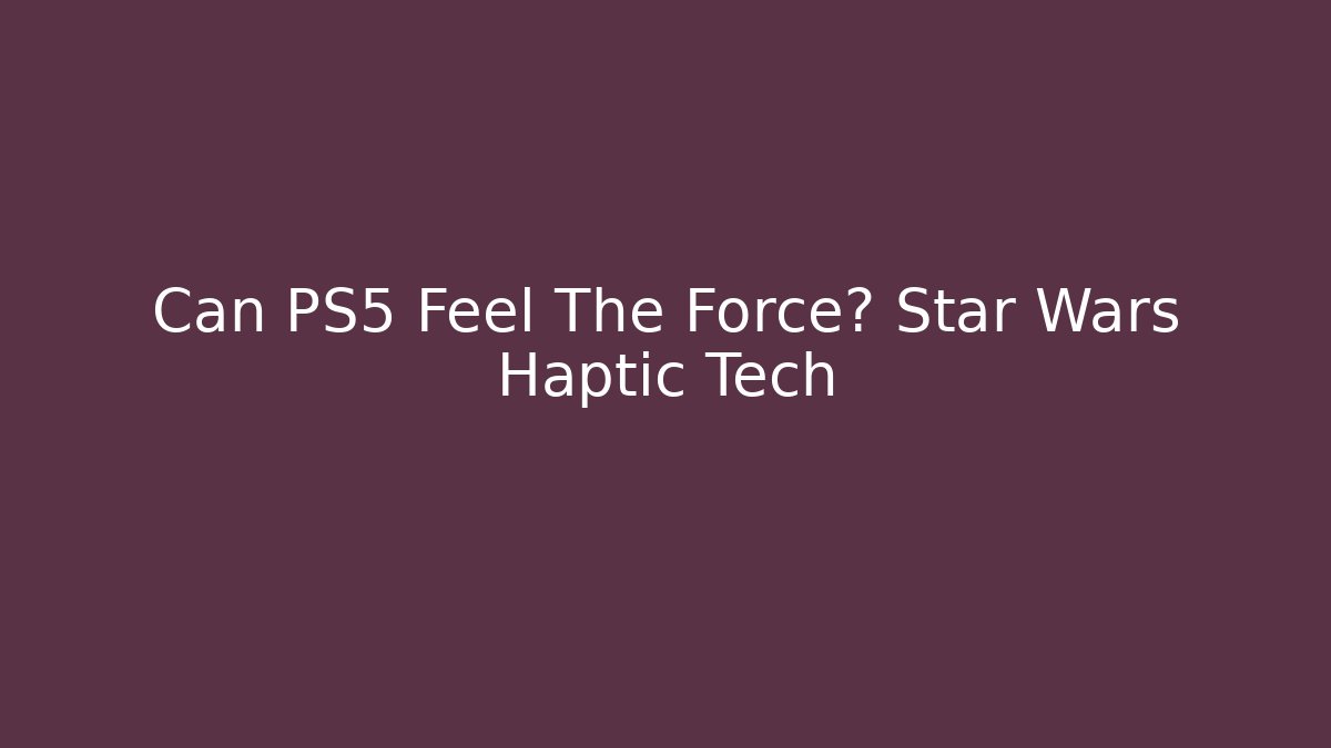 Can PS5 Feel The Force? Star Wars Haptic Tech