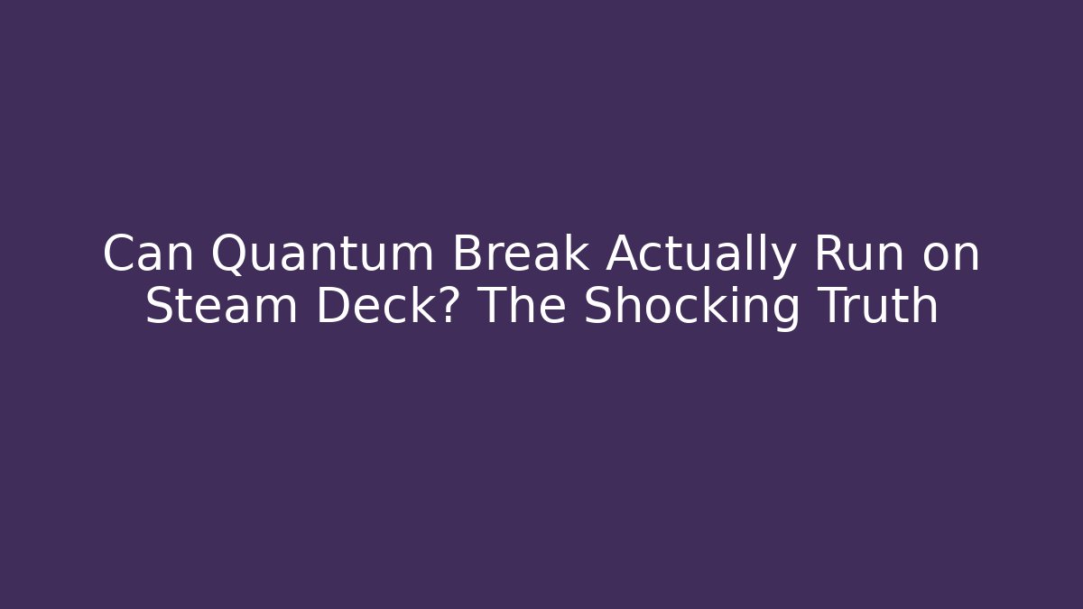 Can Quantum Break Actually Run on Steam Deck? The Shocking Truth