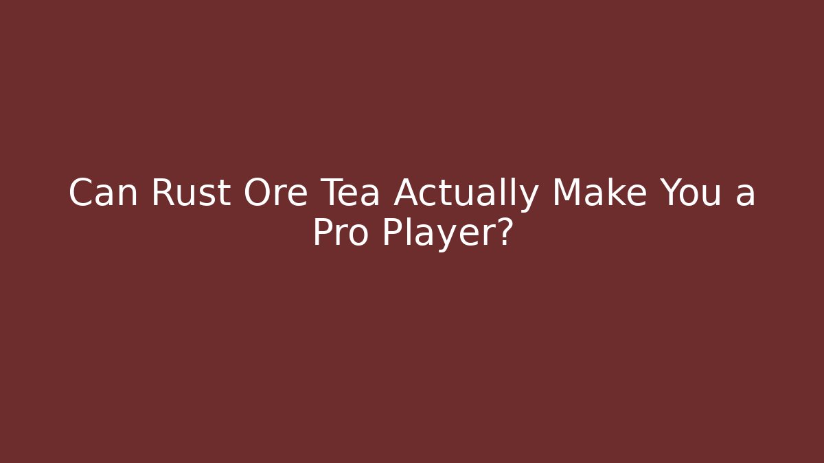 Can Rust Ore Tea Actually Make You a Pro Player?