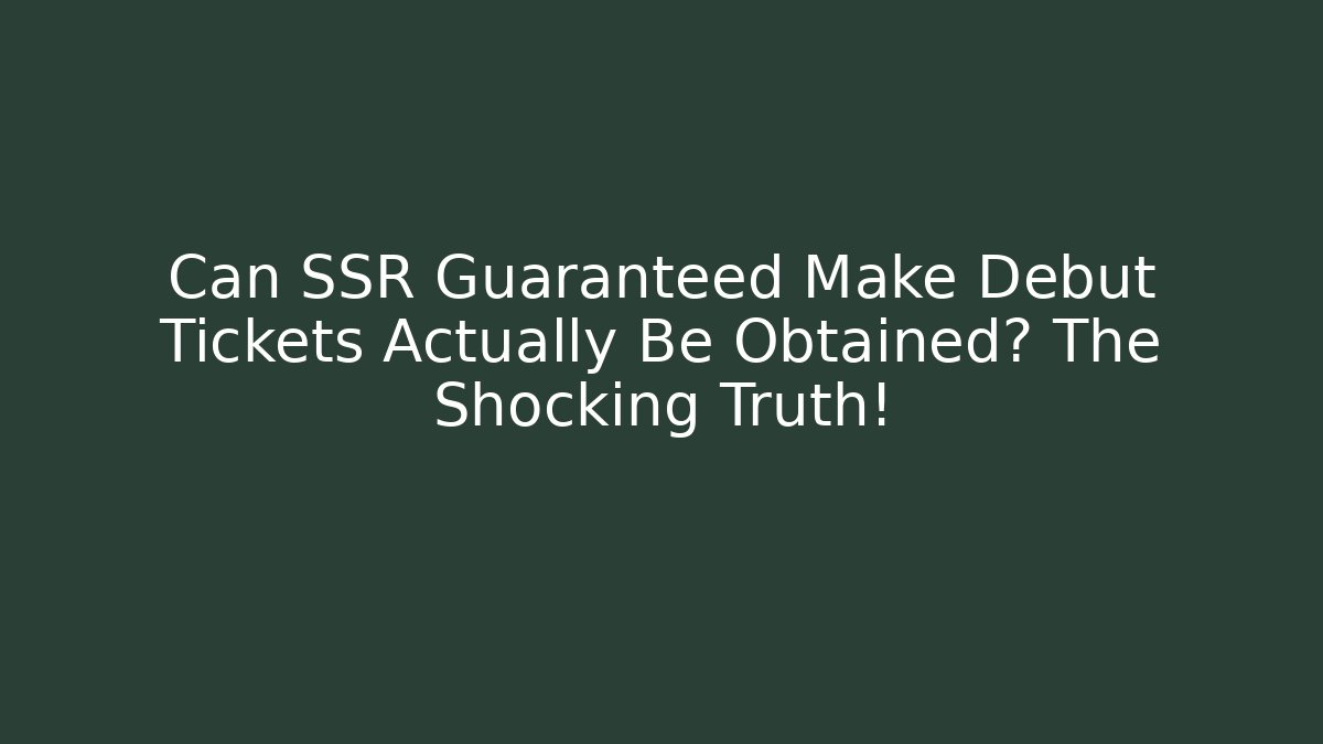 Can SSR Guaranteed Make Debut Tickets Actually Be Obtained? The Shocking Truth!