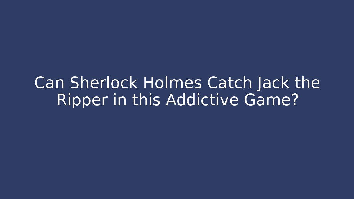 Can Sherlock Holmes Catch Jack the Ripper in this Addictive Game? - Método de Aprovação