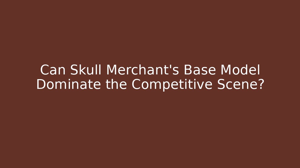 Can Skull Merchant's Base Model Dominate the Competitive Scene?