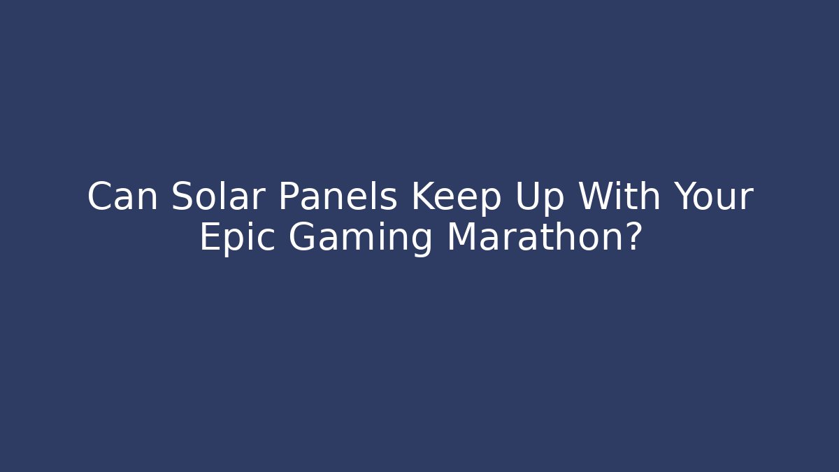 Can Solar Panels Keep Up With Your Epic Gaming Marathon?