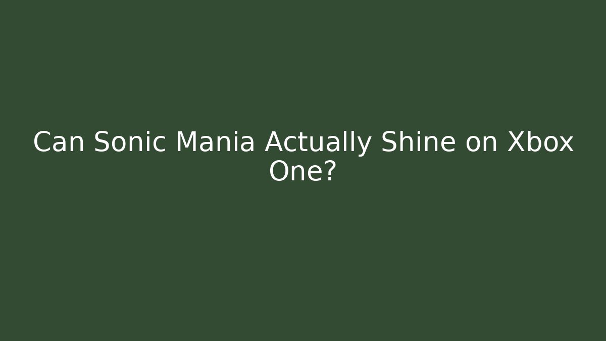 Can Sonic Mania Actually Shine on Xbox One?