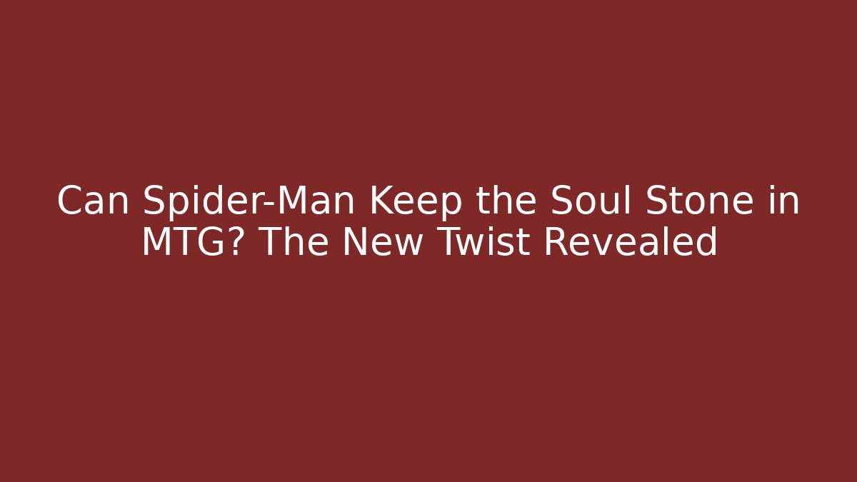 Can Spider-Man Keep the Soul Stone in MTG? The New Twist Revealed