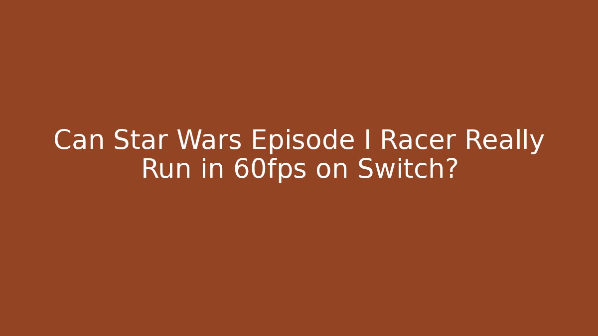 Can Star Wars Episode I Racer Really Run in 60fps on Switch?
