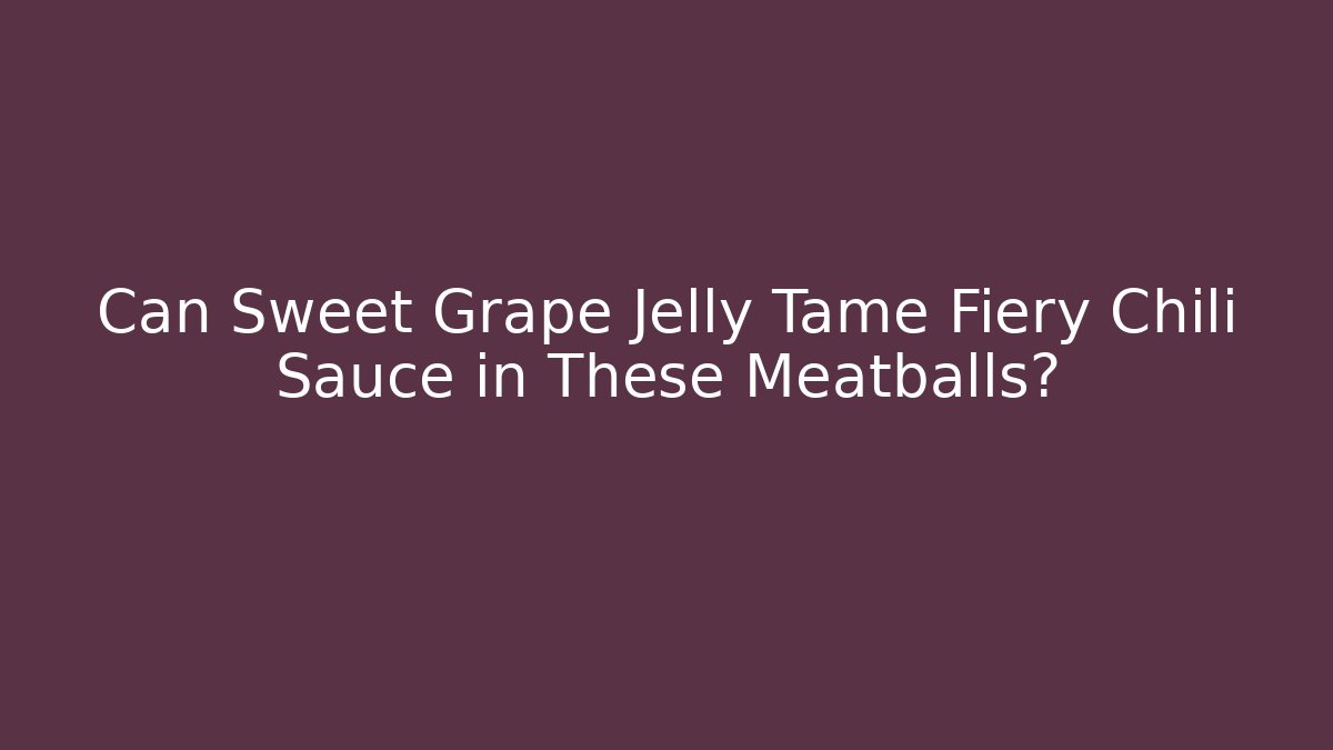 Can Sweet Grape Jelly Tame Fiery Chili Sauce in These Meatballs?