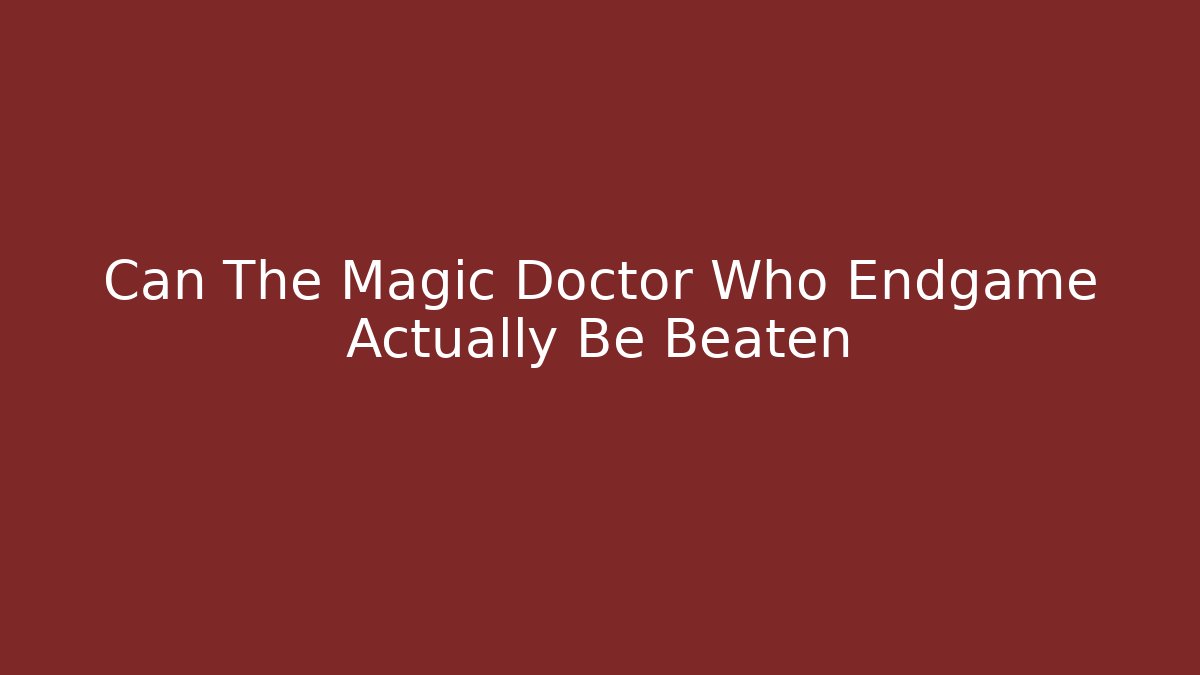 Can The Magic Doctor Who Endgame Actually Be Beaten