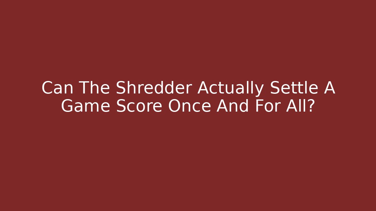 Can The Shredder Actually Settle A Game Score Once And For All?