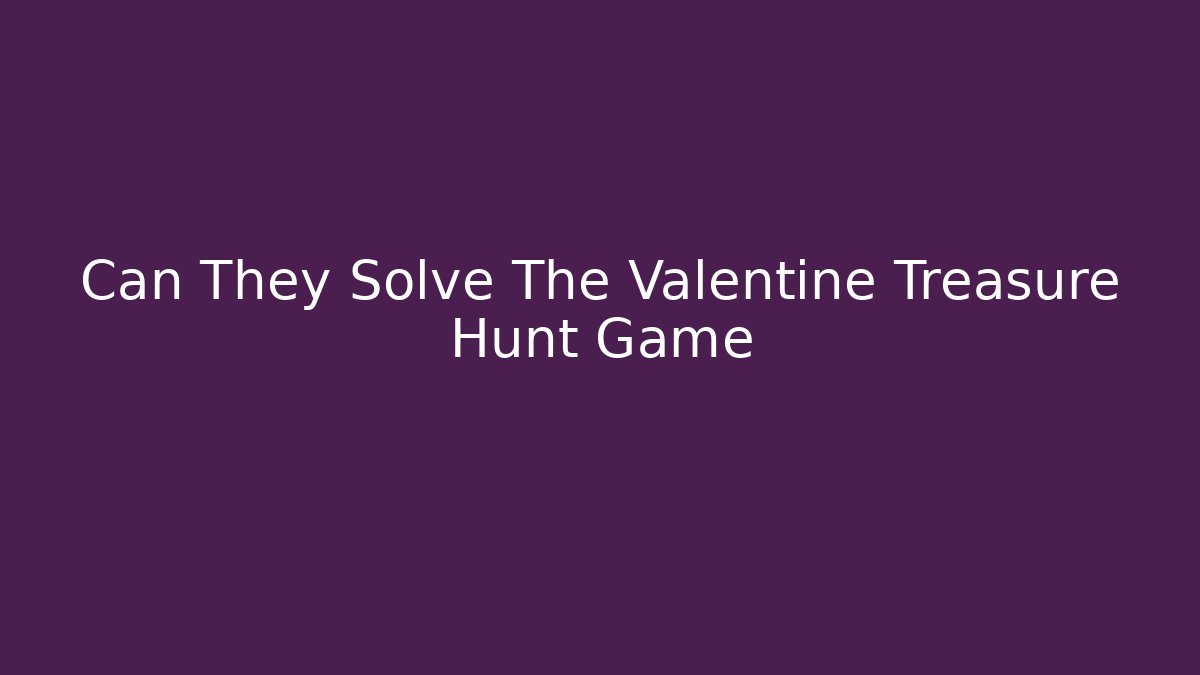 Can They Solve The Valentine Treasure Hunt Game