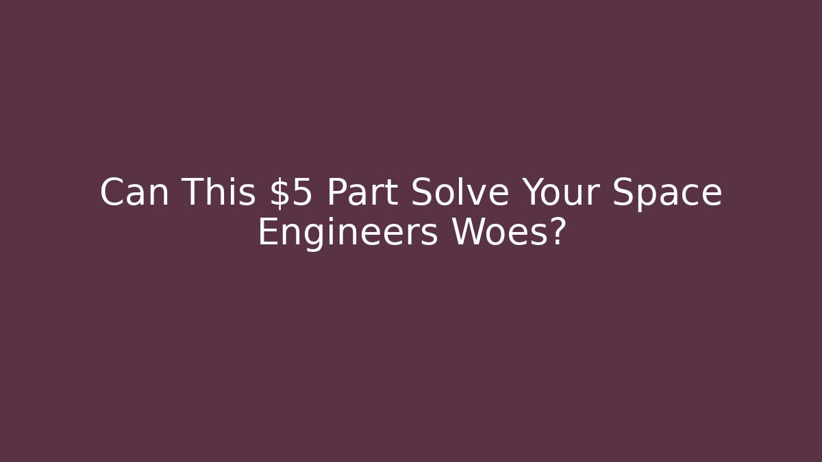 Can This $5 Part Solve Your Space Engineers Woes?