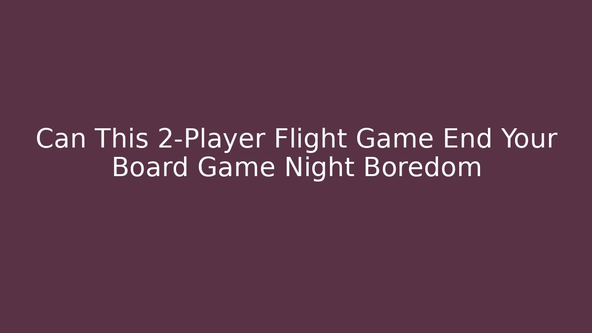 Can This 2-Player Flight Game End Your Board Game Night Boredom