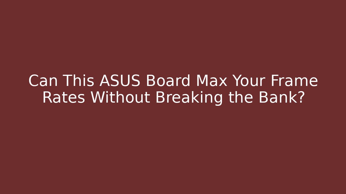 Can This ASUS Board Max Your Frame Rates Without Breaking the Bank?