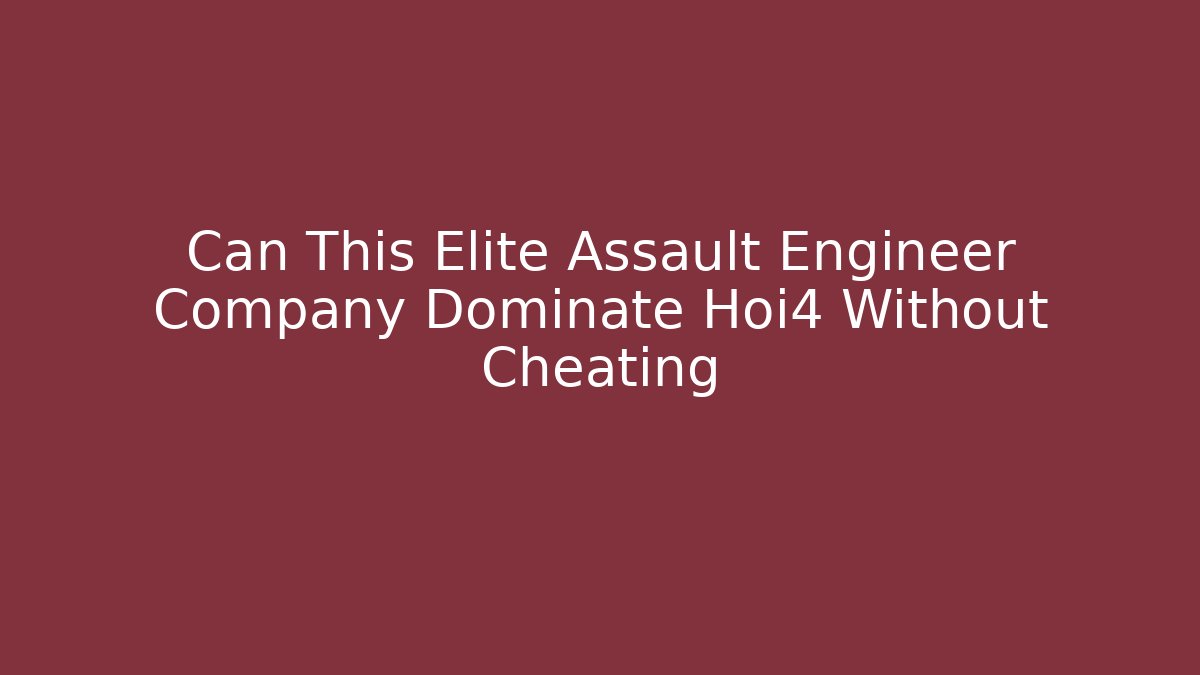 Can This Elite Assault Engineer Company Dominate Hoi4 Without Cheating