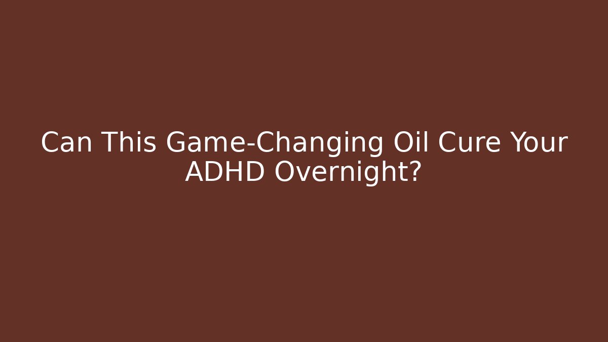 Can This Game-Changing Oil Cure Your ADHD Overnight? - Método de Aprovação