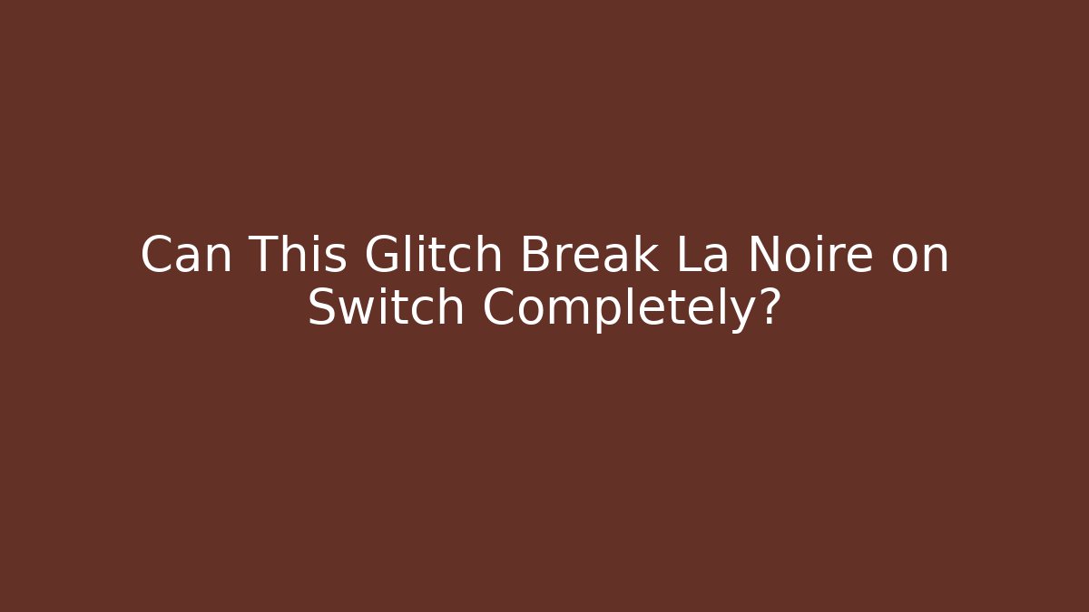 Can This Glitch Break La Noire on Switch Completely?