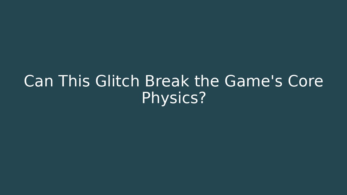 Can This Glitch Break the Game's Core Physics?