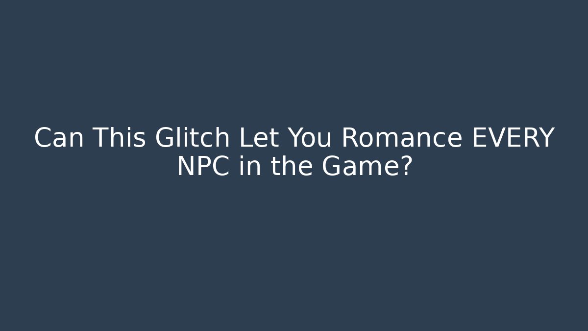 Can This Glitch Let You Romance EVERY NPC in the Game?