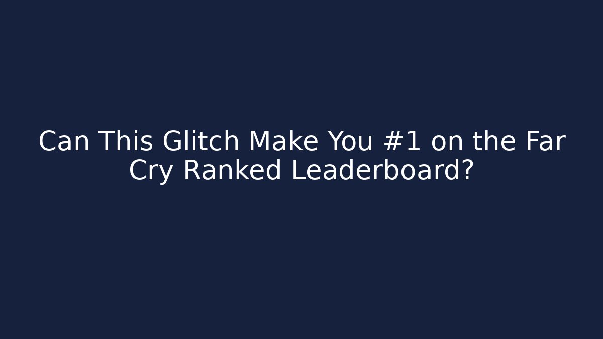 Can This Glitch Make You #1 on the Far Cry Ranked Leaderboard?