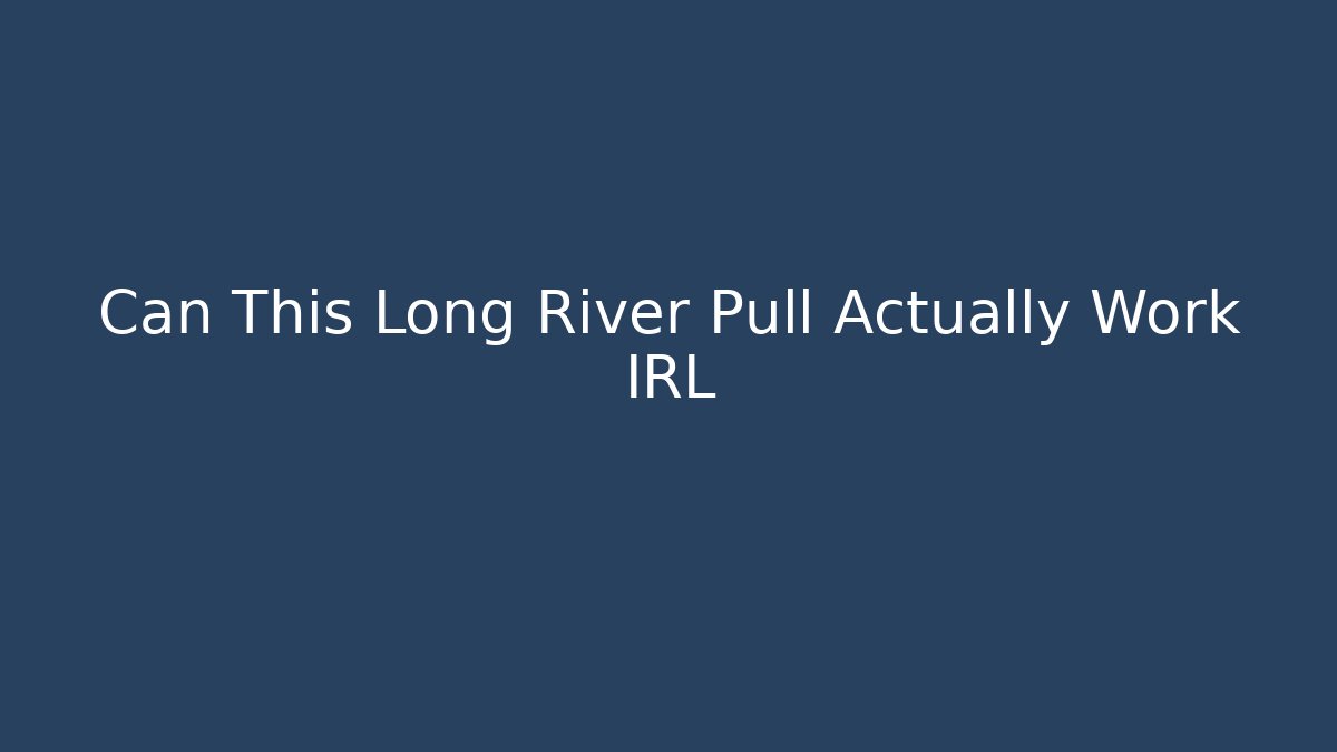 Can This Long River Pull Actually Work IRL - Método de Aprovação