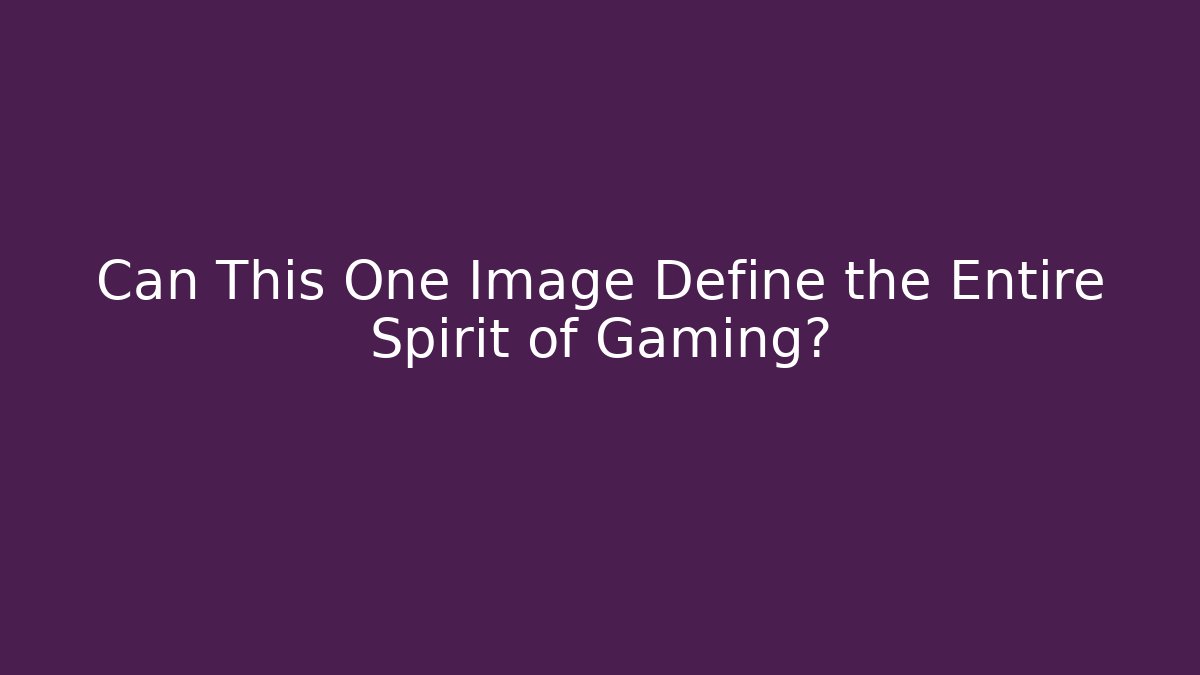Can This One Image Define the Entire Spirit of Gaming?