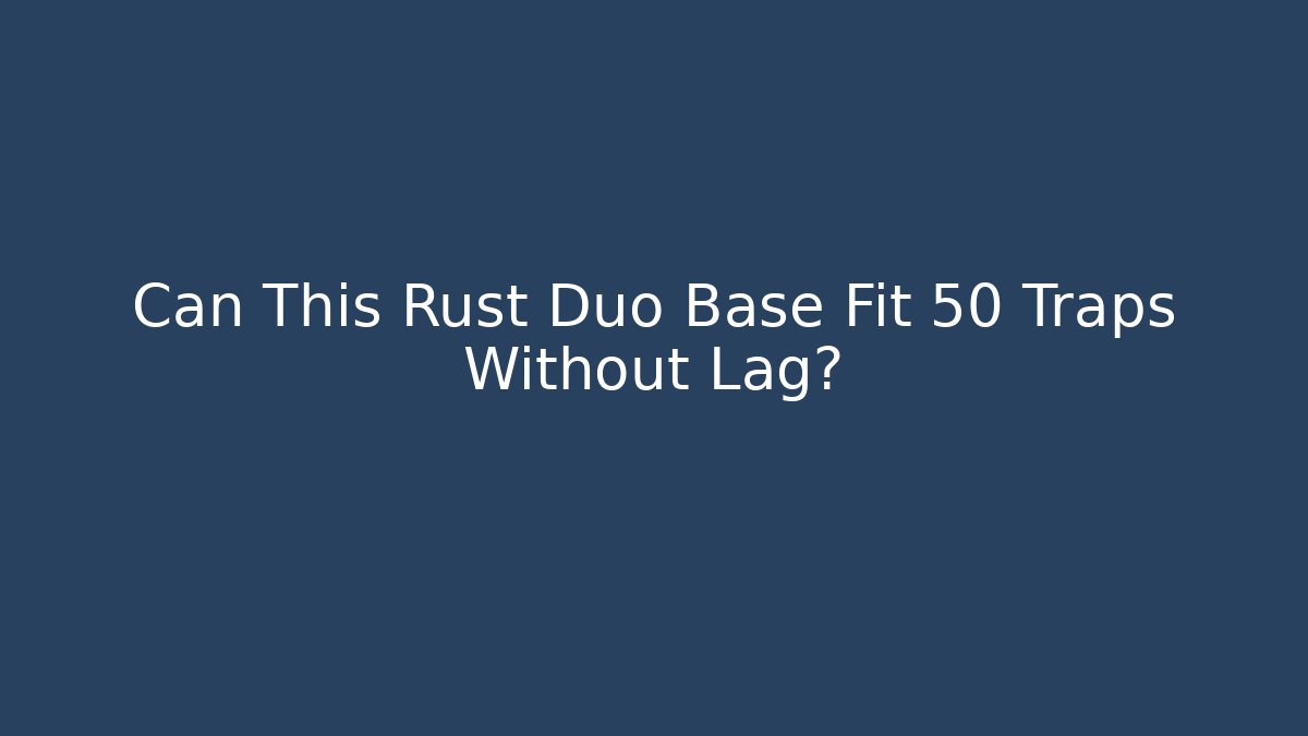 Can This Rust Duo Base Fit 50 Traps Without Lag?